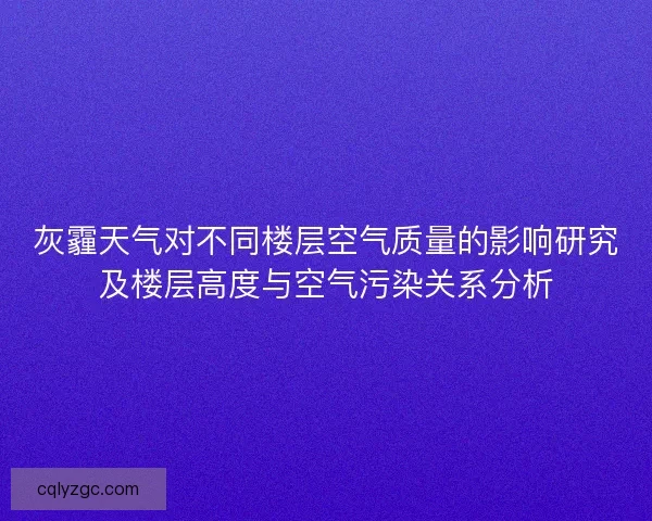 灰霾天气对不同楼层空气质量的影响研究及楼层高度与空气污染关系分析
