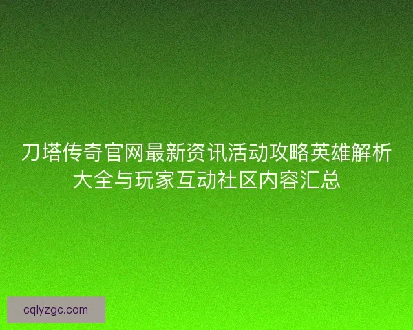 刀塔传奇官网最新资讯活动攻略英雄解析大全与玩家互动社区内容汇总