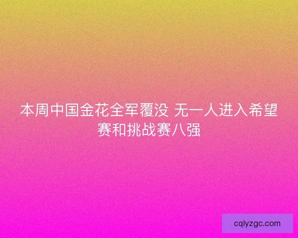 本周中国金花全军覆没 无一人进入希望赛和挑战赛八强