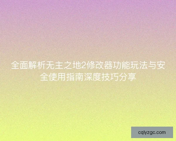 全面解析无主之地2修改器功能玩法与安全使用指南深度技巧分享